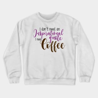 I don't need an inspirational quote I need coffee Crewneck Sweatshirt